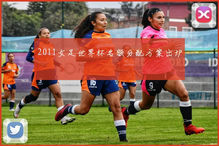 2011女足世界杯名额分配方案出炉