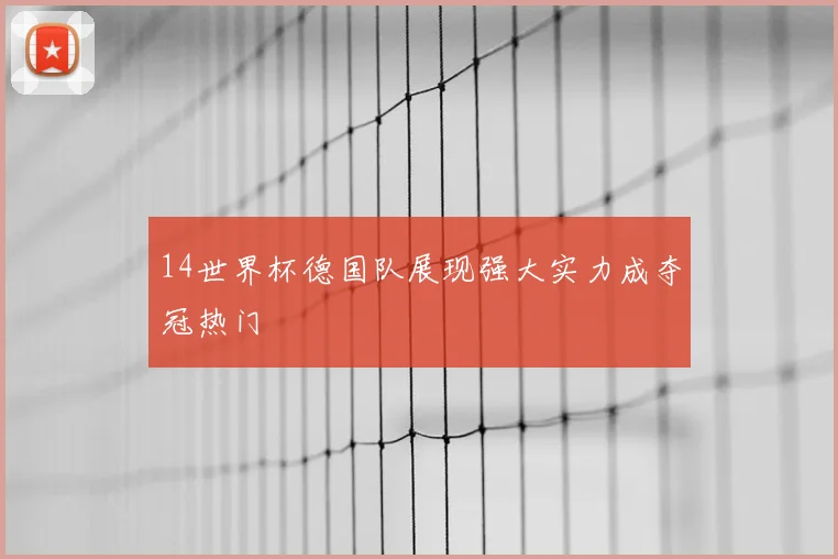 14世界杯德国队展现强大实力成夺冠热门
