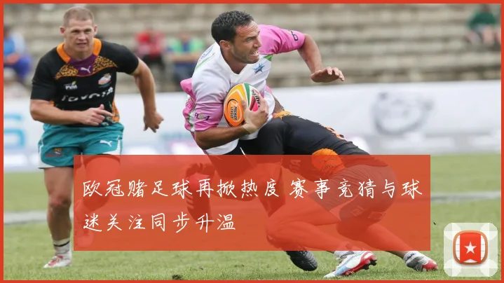 欧冠赌足球再掀热度 赛事竞猜与球迷关注同步升温
