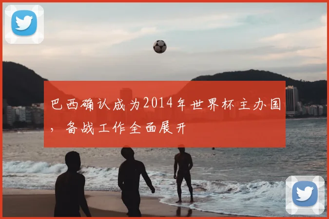 巴西确认成为2014年世界杯主办国,备战工作全面展开