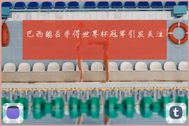 巴西能否夺得世界杯冠军引发关注