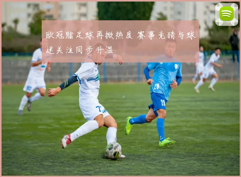 欧冠赌足球再掀热度 赛事竞猜与球迷关注同步升温