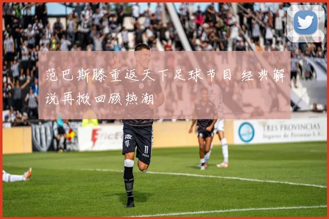 范巴斯滕重返天下足球节目 经典解说再掀回顾热潮