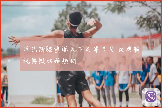 范巴斯滕重返天下足球节目 经典解说再掀回顾热潮