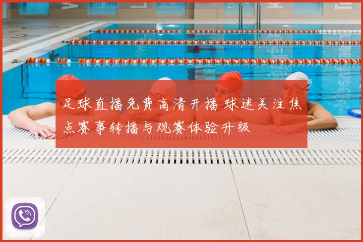 足球直播免费高清开播 球迷关注焦点赛事转播与观赛体验升级